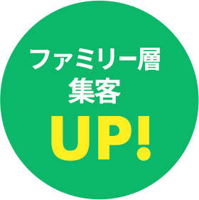 ファミリー層集客UP！